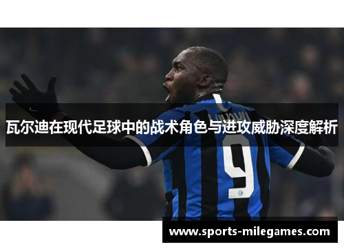 瓦尔迪在现代足球中的战术角色与进攻威胁深度解析